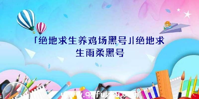 「绝地求生养鸡场黑号」|绝地求生雨柔黑号